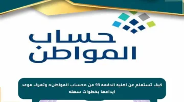كيف تستعلم عن أهلية الدفعة 93 من «حساب المواطن» وتعرف موعد إيداعها بخطوات سهلة